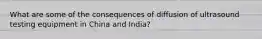 What are some of the consequences of diffusion of ultrasound testing equipment in China and India?