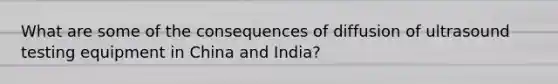 What are some of the consequences of diffusion of ultrasound testing equipment in China and India?