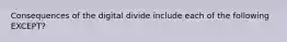 Consequences of the digital divide include each of the following EXCEPT?