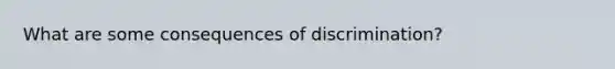 What are some consequences of discrimination?