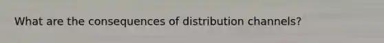 What are the consequences of distribution channels?