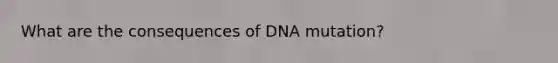 What are the consequences of DNA mutation?