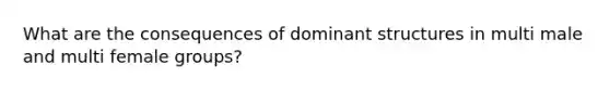 What are the consequences of dominant structures in multi male and multi female groups?