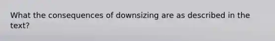 What the consequences of downsizing are as described in the text?