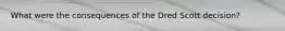 What were the consequences of the Dred Scott decision?