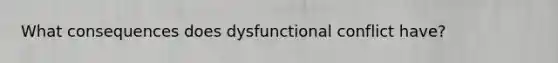 What consequences does dysfunctional conflict have?