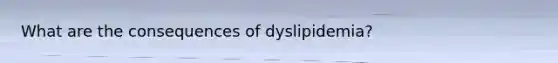 What are the consequences of dyslipidemia?