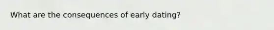 What are the consequences of early dating?