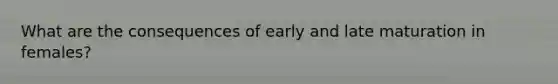 What are the consequences of early and late maturation in females?