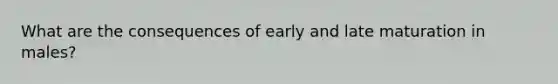 What are the consequences of early and late maturation in males?