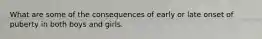 What are some of the consequences of early or late onset of puberty in both boys and girls.