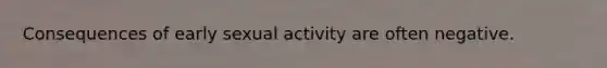 Consequences of early sexual activity are often negative.