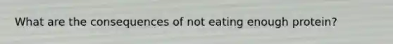 What are the consequences of not eating enough protein?