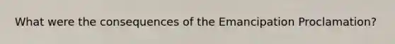 What were the consequences of the Emancipation Proclamation?