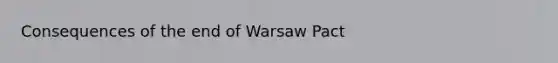 Consequences of the end of Warsaw Pact