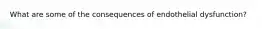 What are some of the consequences of endothelial dysfunction?