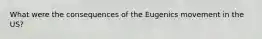 What were the consequences of the Eugenics movement in the US?