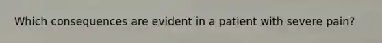 Which consequences are evident in a patient with severe pain?