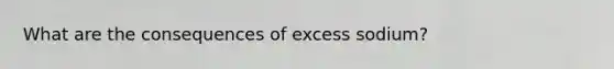 What are the consequences of excess sodium?