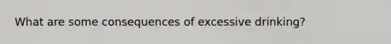 What are some consequences of excessive drinking?