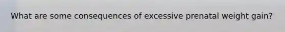 What are some consequences of excessive prenatal weight gain?