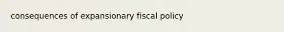 consequences of expansionary <a href='https://www.questionai.com/knowledge/kPTgdbKdvz-fiscal-policy' class='anchor-knowledge'>fiscal policy</a>