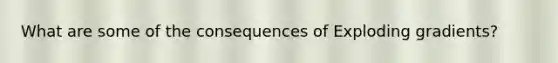 What are some of the consequences of Exploding gradients?