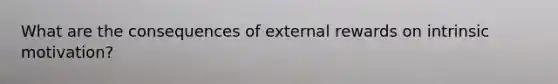 What are the consequences of external rewards on intrinsic motivation?