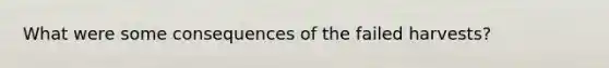 What were some consequences of the failed harvests?