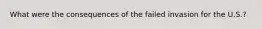 What were the consequences of the failed invasion for the U.S.?