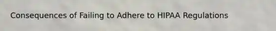 Consequences of Failing to Adhere to HIPAA Regulations