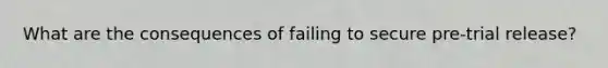 What are the consequences of failing to secure pre-trial release?