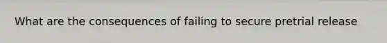 What are the consequences of failing to secure pretrial release