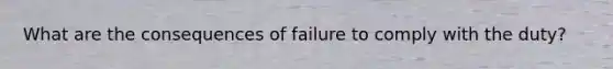 What are the consequences of failure to comply with the duty?