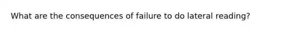 What are the consequences of failure to do lateral reading?