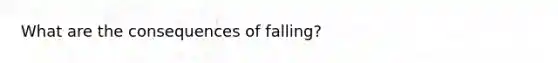 What are the consequences of falling?