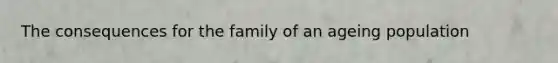 The consequences for the family of an ageing population