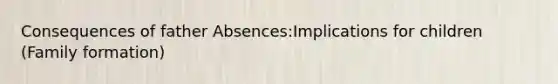 Consequences of father Absences:Implications for children (Family formation)