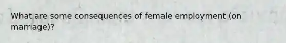 What are some consequences of female employment (on marriage)?