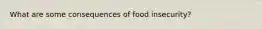 What are some consequences of food insecurity?