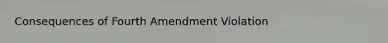 Consequences of Fourth Amendment Violation