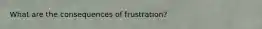 What are the consequences of frustration?