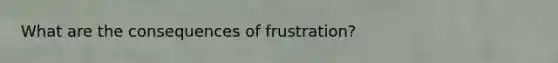 What are the consequences of frustration?