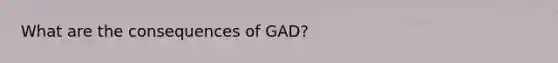 What are the consequences of GAD?