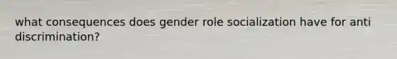 what consequences does gender role socialization have for anti discrimination?