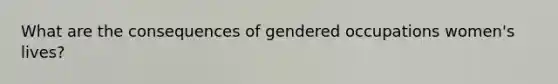 What are the consequences of gendered occupations women's lives?