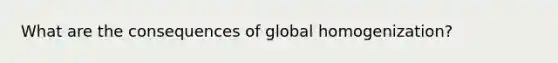 What are the consequences of global homogenization?