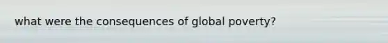 what were the consequences of global poverty?