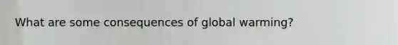 What are some consequences of global warming?