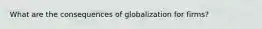 What are the consequences of globalization for firms?